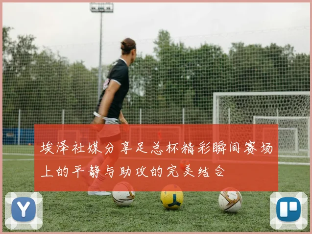 埃泽社媒分享足总杯精彩瞬间赛场上的平静与助攻的完美结合