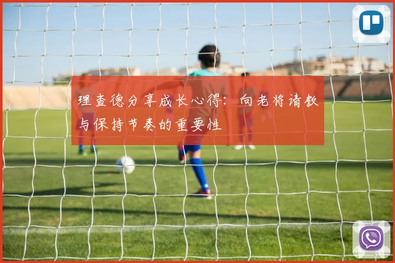 理查德分享成长心得：向老将请教与保持节奏的重要性