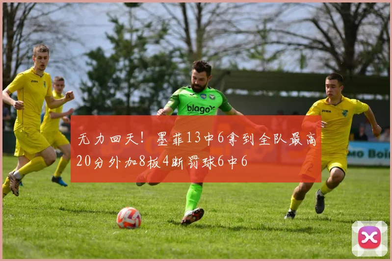 无力回天！墨菲13中6拿到全队最高20分外加8板4断罚球6中6