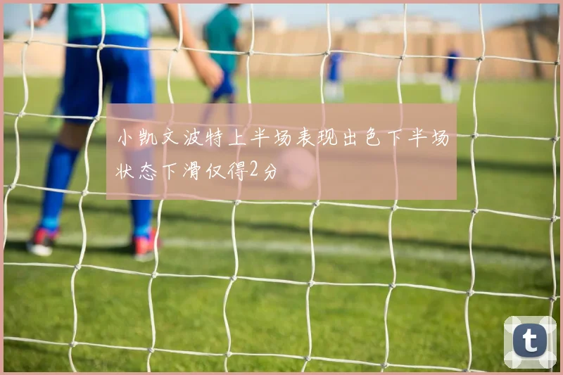小凯文波特上半场表现出色下半场状态下滑仅得2分