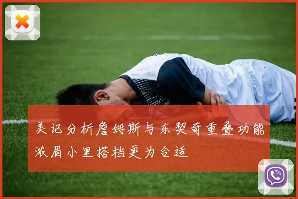美记分析詹姆斯与东契奇重叠功能浓眉小里搭档更为合适