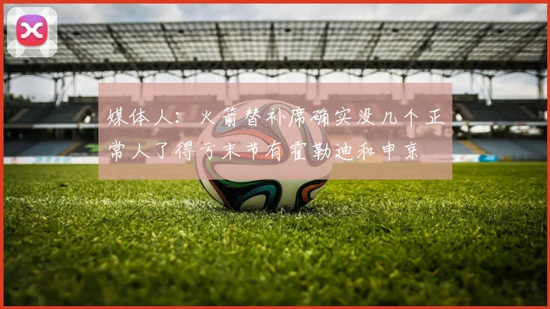 媒体人：火箭替补席确实没几个正常人了得亏末节有霍勒迪和申京