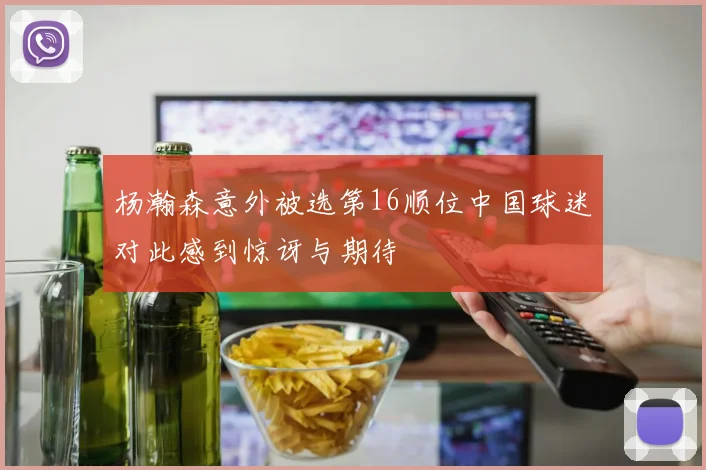 杨瀚森意外被选第16顺位中国球迷对此感到惊讶与期待