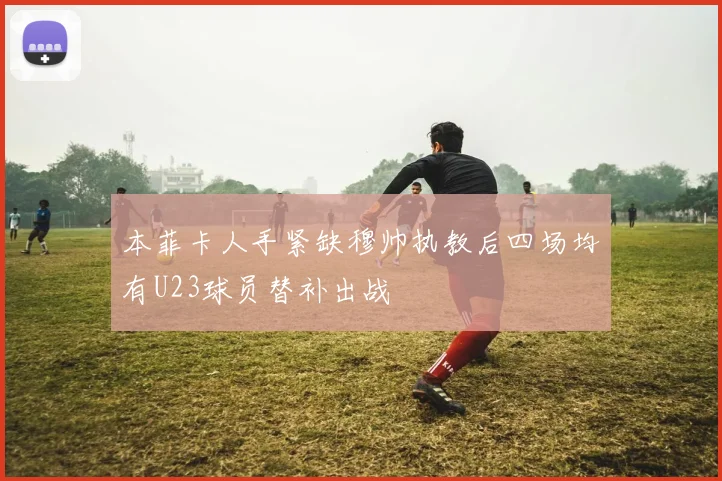 本菲卡人手紧缺穆帅执教后四场均有U23球员替补出战