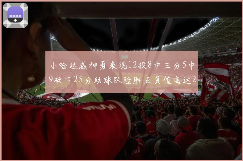小哈达威神勇表现12投8中三分5中9砍下25分助球队险胜正负值高达27