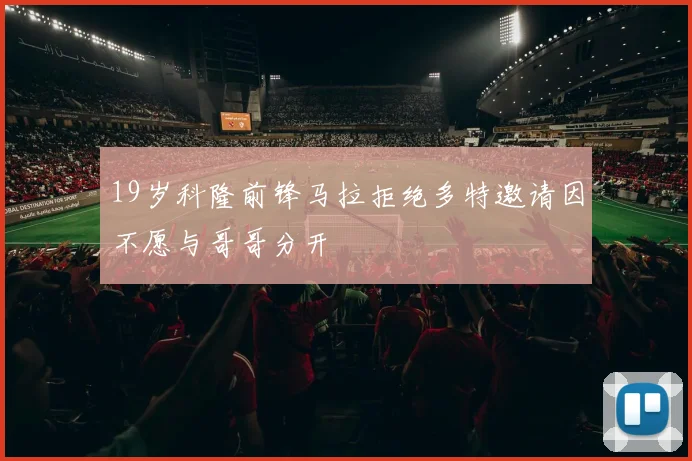 19岁科隆前锋马拉拒绝多特邀请因不愿与哥哥分开