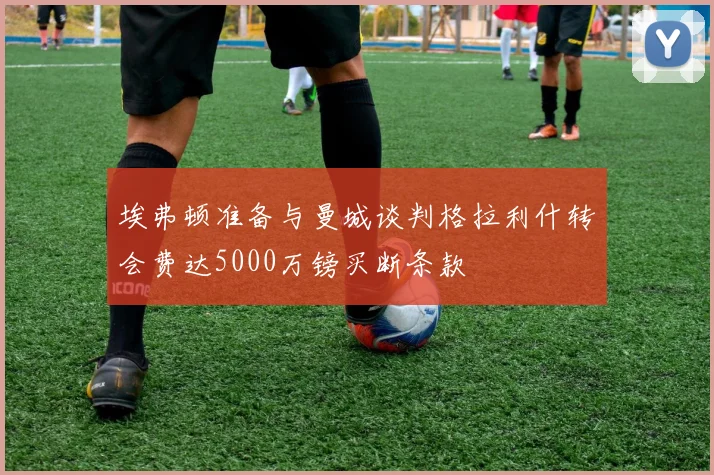 埃弗顿准备与曼城谈判格拉利什转会费达5000万镑买断条款