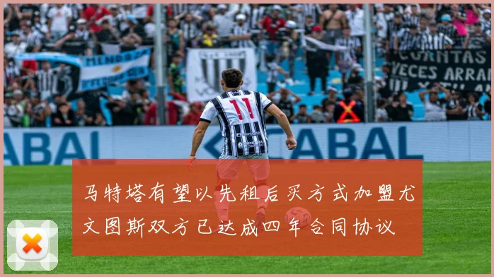 马特塔有望以先租后买方式加盟尤文图斯双方已达成四年合同协议