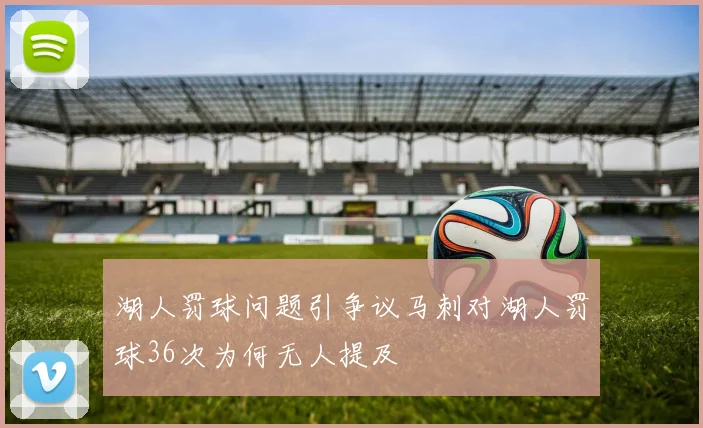 湖人罚球问题引争议马刺对湖人罚球36次为何无人提及